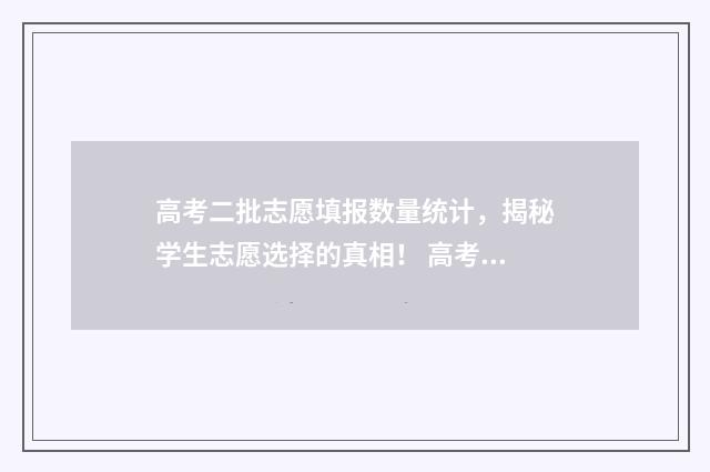 高考二批志愿填报数量统计，揭秘学生志愿选择的真相！ 高考二批志愿怎么填