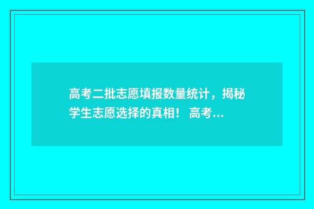 高考二批志愿填报数量统计，揭秘学生志愿选择的真相！ 高考二批志愿怎么填