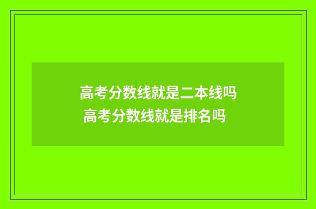 高考分数线就是二本线吗 高考分数线就是排名吗