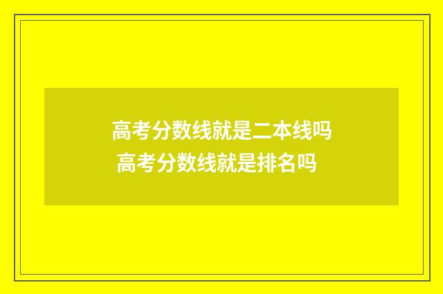 高考分数线就是二本线吗 高考分数线就是排名吗