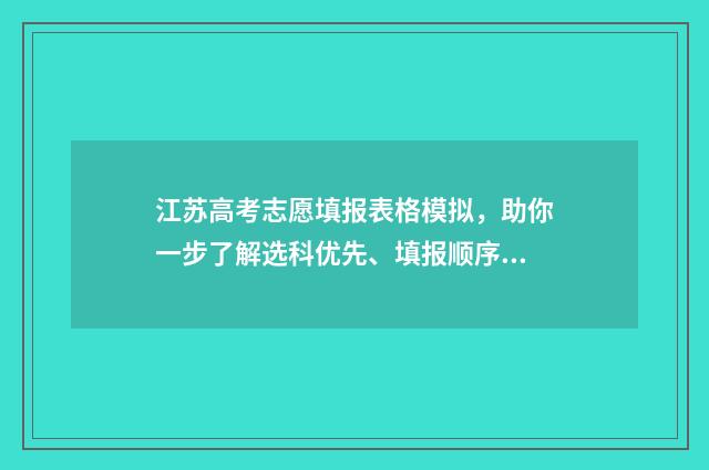 江苏高考志愿填报表格模拟，助你一步了解选科优先、填报顺序及注意事项！ 江苏高考志愿填报规则讲解