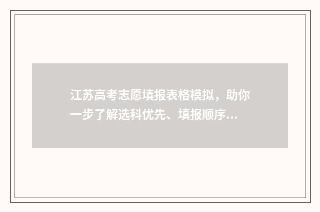 江苏高考志愿填报表格模拟，助你一步了解选科优先、填报顺序及注意事项！ 江苏高考志愿填报规则讲解