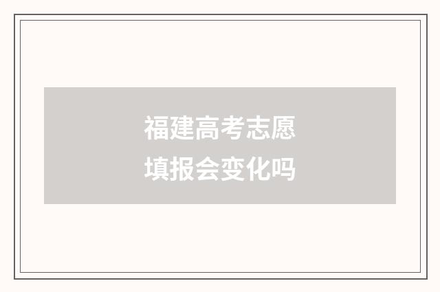 福建高考志愿填报会变化吗