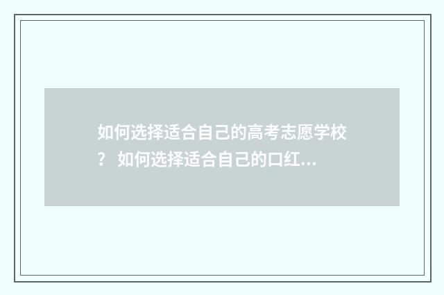 如何选择适合自己的高考志愿学校？ 如何选择适合自己的口红颜色