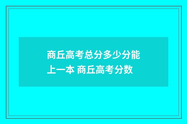 商丘高考总分多少分能上一本 商丘高考分数