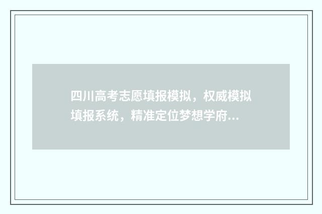 四川高考志愿填报模拟，权威模拟填报系统，精准定位梦想学府 四川高考志愿填报指南手册