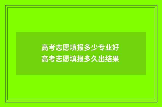 高考志愿填报多少专业好 高考志愿填报多久出结果