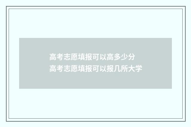 高考志愿填报可以高多少分 高考志愿填报可以报几所大学