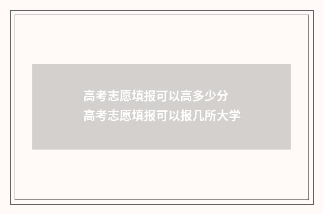 高考志愿填报可以高多少分 高考志愿填报可以报几所大学