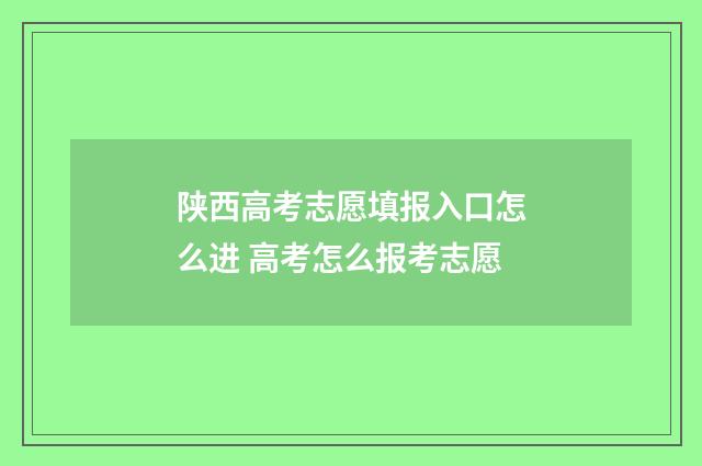 陕西高考志愿填报入口怎么进 高考怎么报考志愿