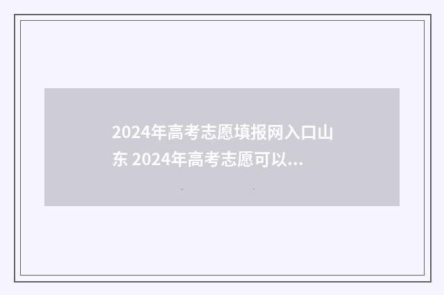 2024年高考志愿填报网入口山东 2024年高考志愿可以报几个志愿