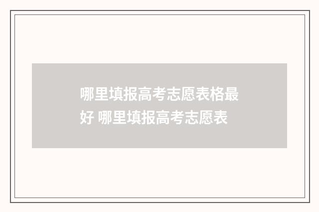 哪里填报高考志愿表格最好 哪里填报高考志愿表