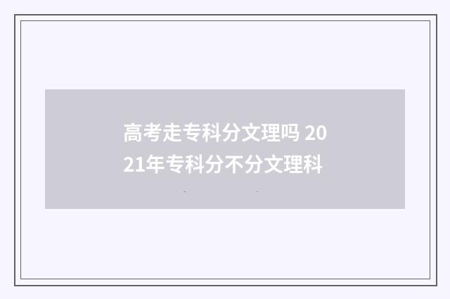 高考走专科分文理吗 2021年专科分不分文理科