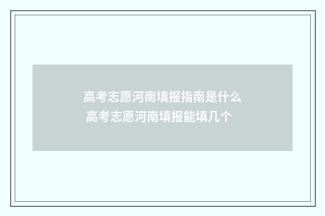 高考志愿河南填报指南是什么 高考志愿河南填报能填几个