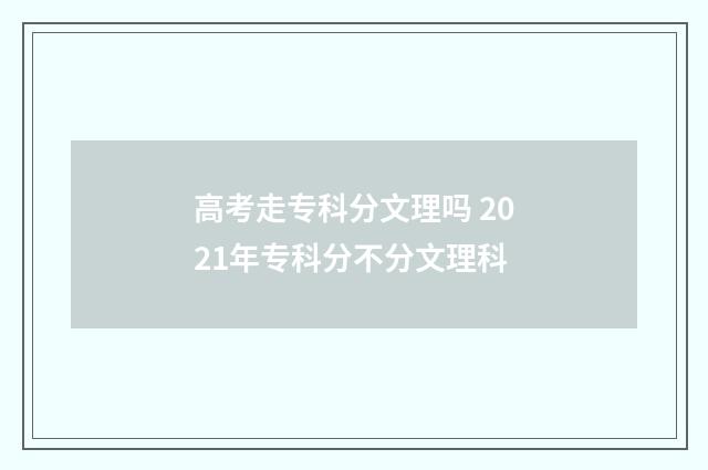 高考走专科分文理吗 2021年专科分不分文理科
