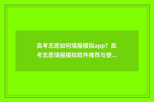 高考志愿如何填报模拟app？高考志愿填报模拟软件推荐与使用指南 高考志愿如何填报成功