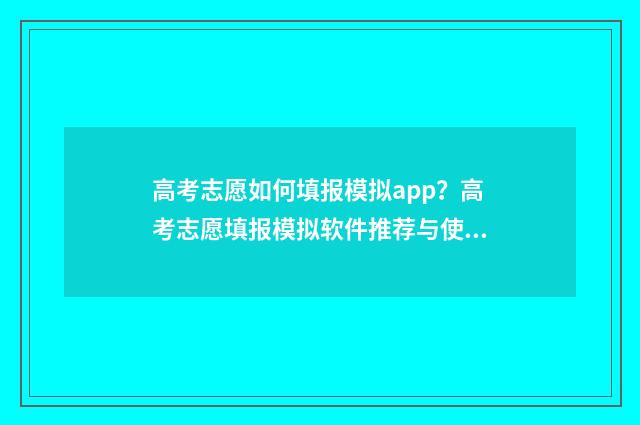 高考志愿如何填报模拟app？高考志愿填报模拟软件推荐与使用指南 高考志愿如何填报成功