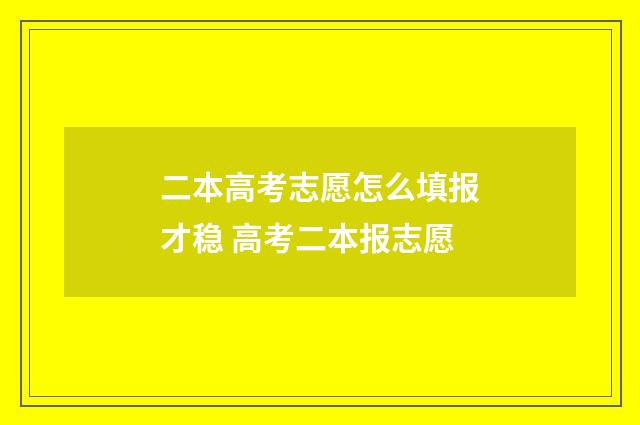二本高考志愿怎么填报才稳 高考二本报志愿