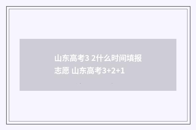 山东高考3 2什么时间填报志愿 山东高考3+2+1