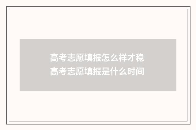 高考志愿填报怎么样才稳 高考志愿填报是什么时间