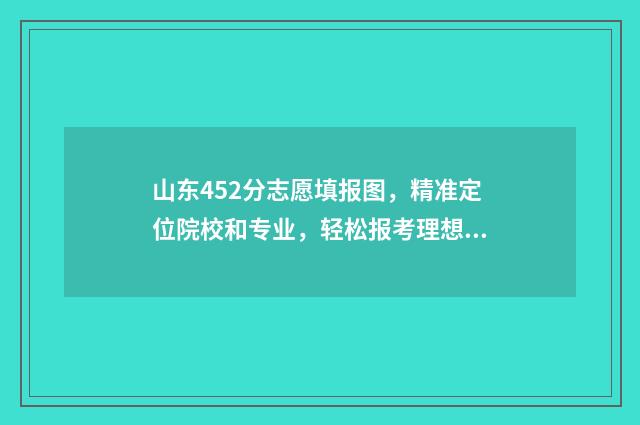 山东452分志愿填报图，精准定位院校和专业，轻松报考理想学府 山东省高考452分报什么学校