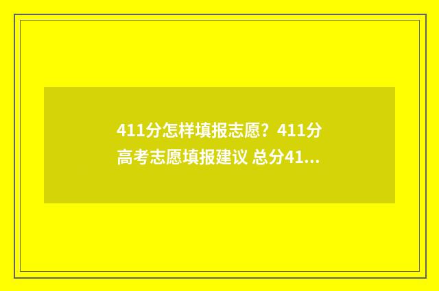 411分怎样填报志愿？411分高考志愿填报建议 总分411能上什么大学