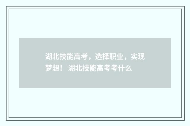 湖北技能高考，选择职业，实现梦想！ 湖北技能高考考什么