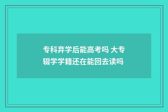 专科弃学后能高考吗 大专辍学学籍还在能回去读吗