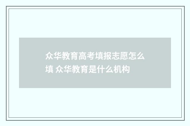 众华教育高考填报志愿怎么填 众华教育是什么机构