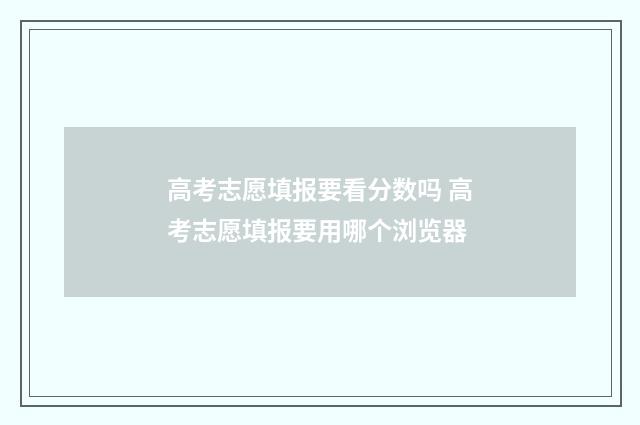 高考志愿填报要看分数吗 高考志愿填报要用哪个浏览器