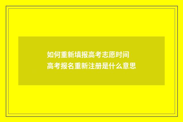 如何重新填报高考志愿时间 高考报名重新注册是什么意思