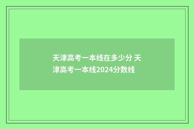 天津高考一本线在多少分 天津高考一本线2024分数线