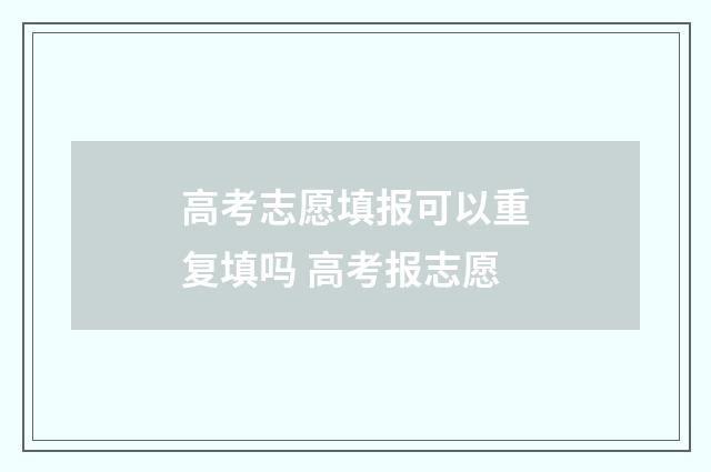 高考志愿填报可以重复填吗 高考报志愿