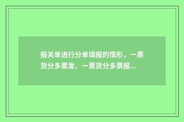 报关单进行分单填报的情形，一票货分多票发、一票货分多票报、分批报关、补填报关单 报关单份数