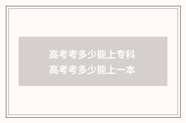高考考多少能上专科 高考考多少能上一本
