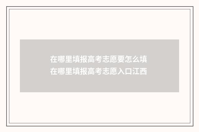 在哪里填报高考志愿要怎么填 在哪里填报高考志愿入口江西