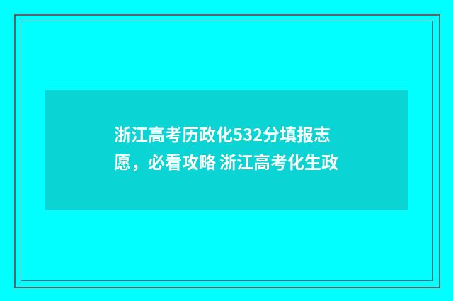 浙江高考历政化532分填报志愿，必看攻略 浙江高考化生政