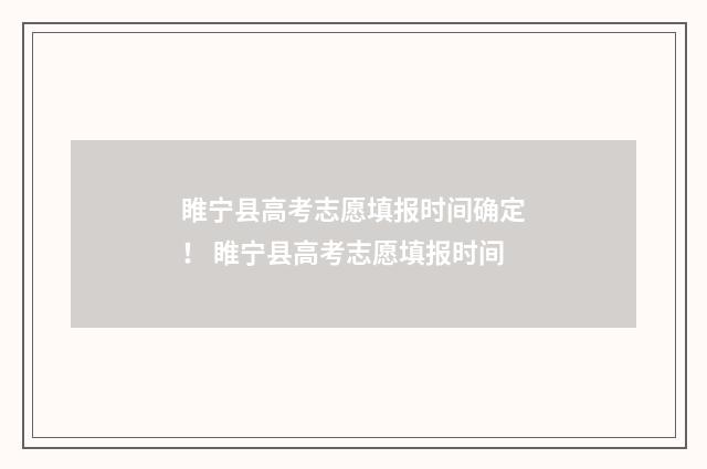 睢宁县高考志愿填报时间确定！ 睢宁县高考志愿填报时间