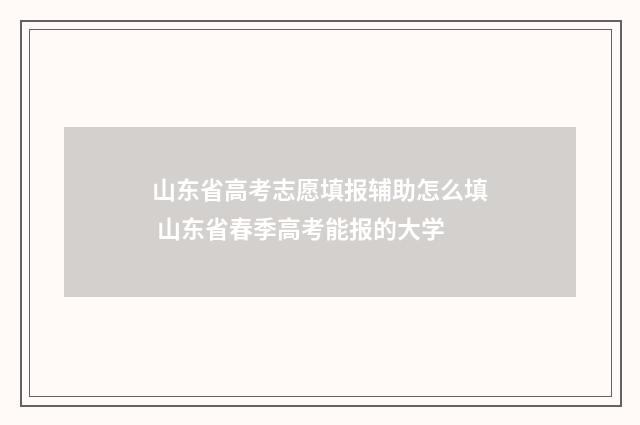 山东省高考志愿填报辅助怎么填 山东省春季高考能报的大学