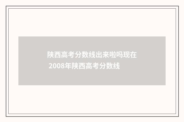 陕西高考分数线出来啦吗现在 2008年陕西高考分数线