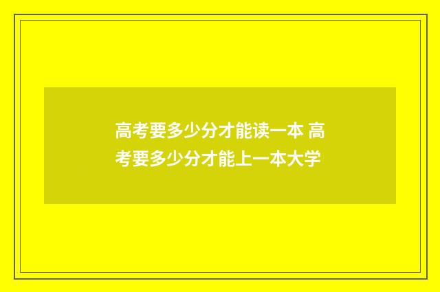 高考要多少分才能读一本 高考要多少分才能上一本大学