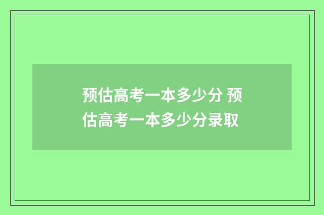 预估高考一本多少分 预估高考一本多少分录取