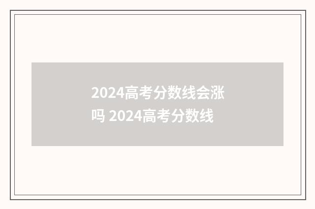 2024高考分数线会涨吗 2024高考分数线