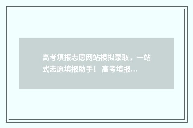 高考填报志愿网站模拟录取，一站式志愿填报助手！ 高考填报志愿网站入口官网