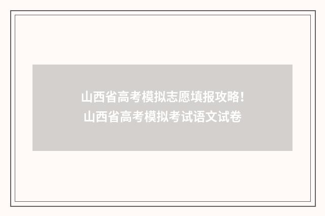 山西省高考模拟志愿填报攻略！ 山西省高考模拟考试语文试卷