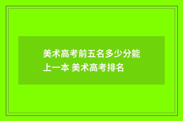 美术高考前五名多少分能上一本 美术高考排名