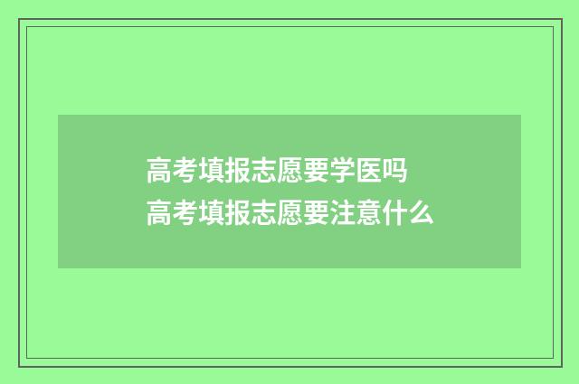 高考填报志愿要学医吗 高考填报志愿要注意什么