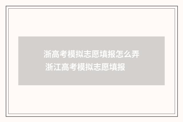 浙高考模拟志愿填报怎么弄 浙江高考模拟志愿填报