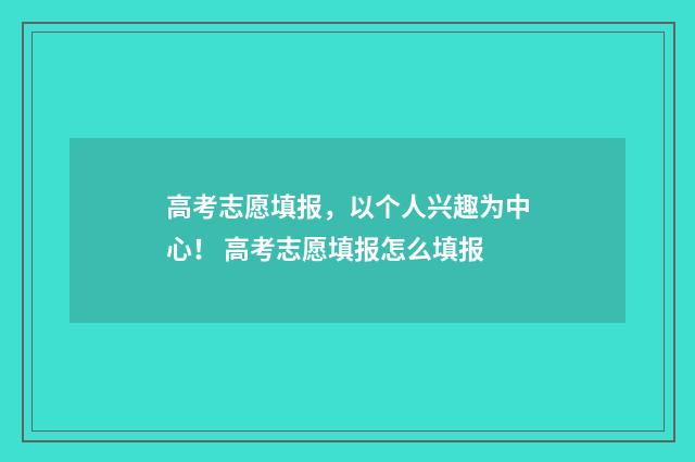 高考志愿填报，以个人兴趣为中心！ 高考志愿填报怎么填报
