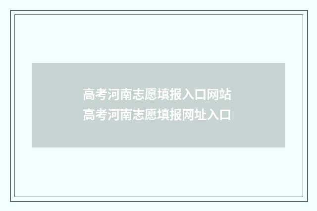 高考河南志愿填报入口网站 高考河南志愿填报网址入口
